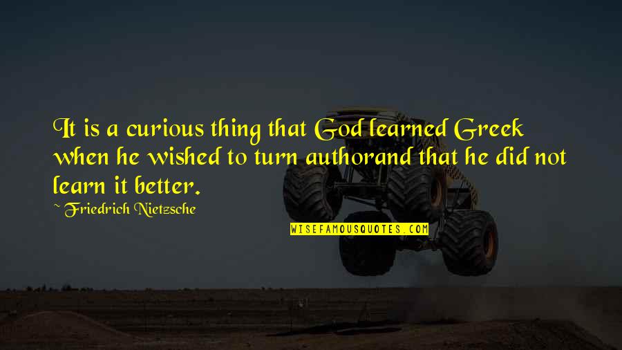 God Did It Quotes By Friedrich Nietzsche: It is a curious thing that God learned