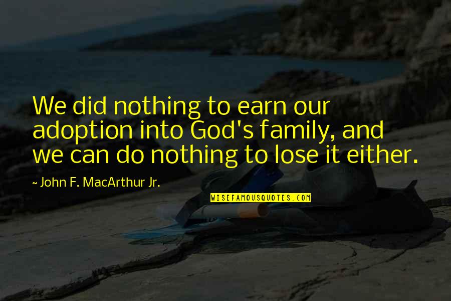 God Did It Quotes By John F. MacArthur Jr.: We did nothing to earn our adoption into