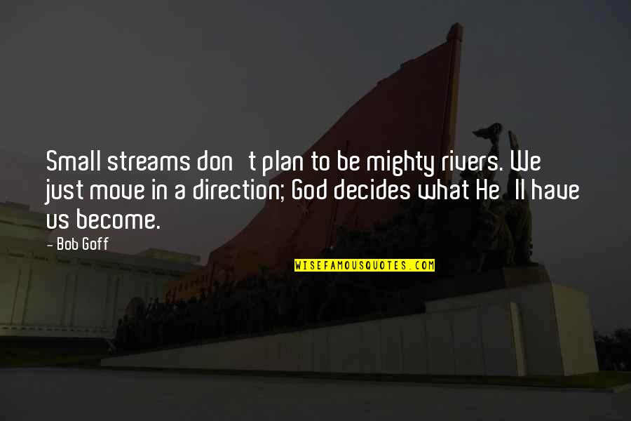 God Direction Quotes By Bob Goff: Small streams don't plan to be mighty rivers. God Direction Quotes By Bob Goff: Small streams don't plan to be mighty rivers.