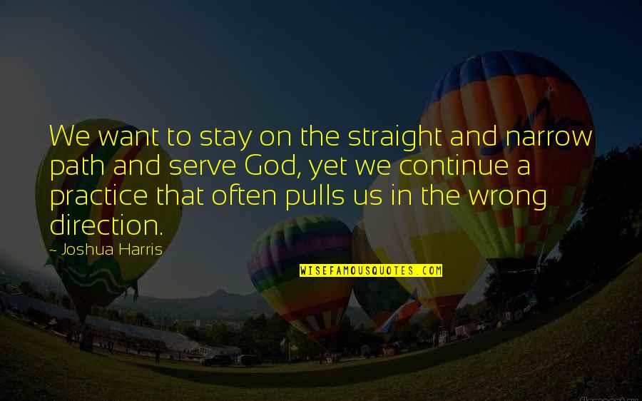 God Direction Quotes By Joshua Harris: We want to stay on the straight and God Direction Quotes By Joshua Harris: We want to stay on the straight and