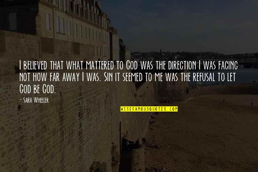 God Direction Quotes By Sara Wheeler: I believed that what mattered to God was God Direction Quotes By Sara Wheeler: I believed that what mattered to God was