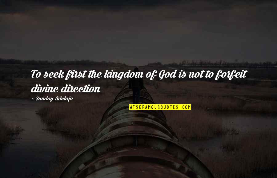 God Direction Quotes By Sunday Adelaja: To seek first the kingdom of God is God Direction Quotes By Sunday Adelaja: To seek first the kingdom of God is