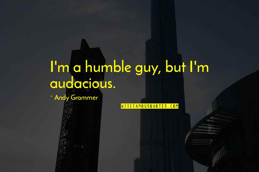 God Distorted Quotes By Andy Grammer: I'm a humble guy, but I'm audacious.