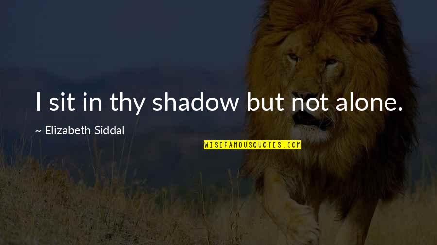 God Distorted Quotes By Elizabeth Siddal: I sit in thy shadow but not alone. God Distorted Quotes By Elizabeth Siddal: I sit in thy shadow but not alone.