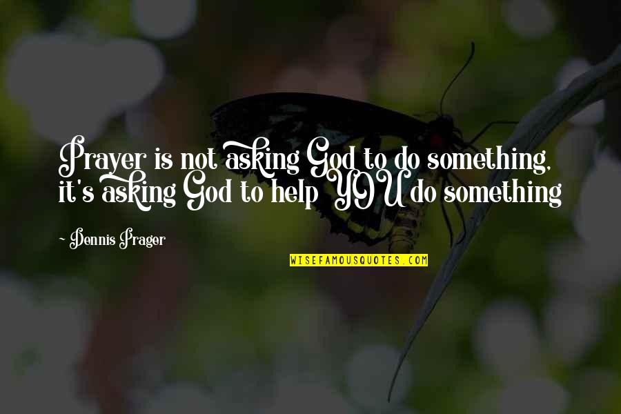 God Do Something Quotes By Dennis Prager: Prayer is not asking God to do something,