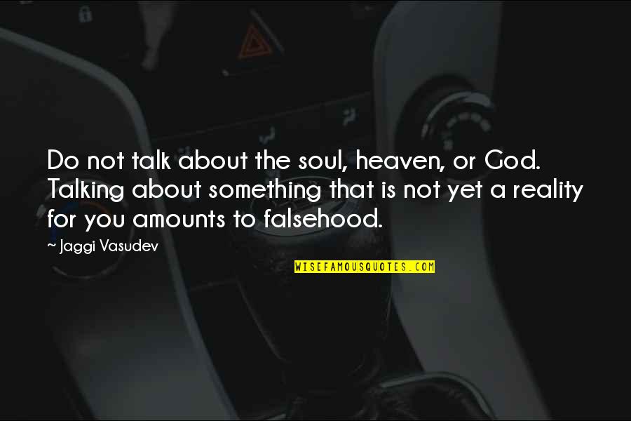 God Do Something Quotes By Jaggi Vasudev: Do not talk about the soul, heaven, or