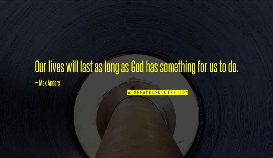 God Do Something Quotes By Max Anders: Our lives will last as long as God