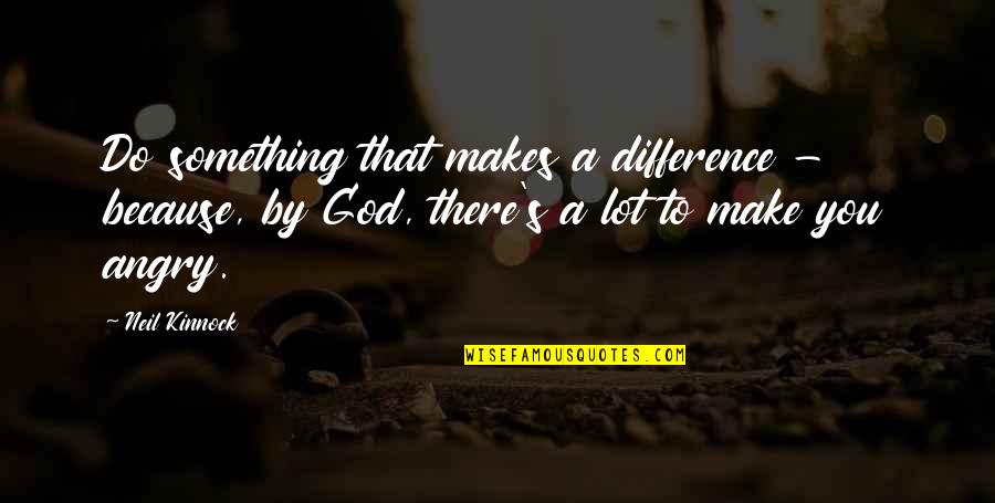 God Do Something Quotes By Neil Kinnock: Do something that makes a difference - because,
