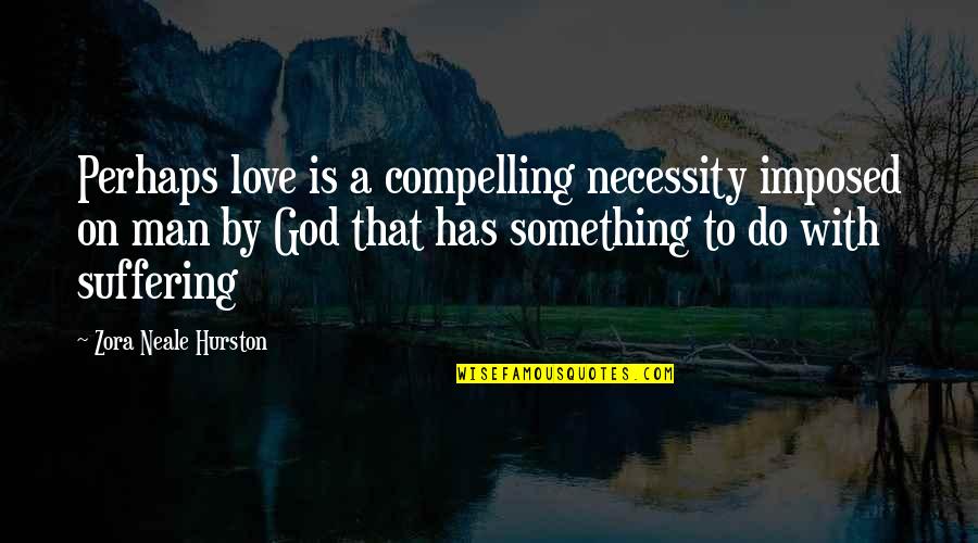 God Do Something Quotes By Zora Neale Hurston: Perhaps love is a compelling necessity imposed on