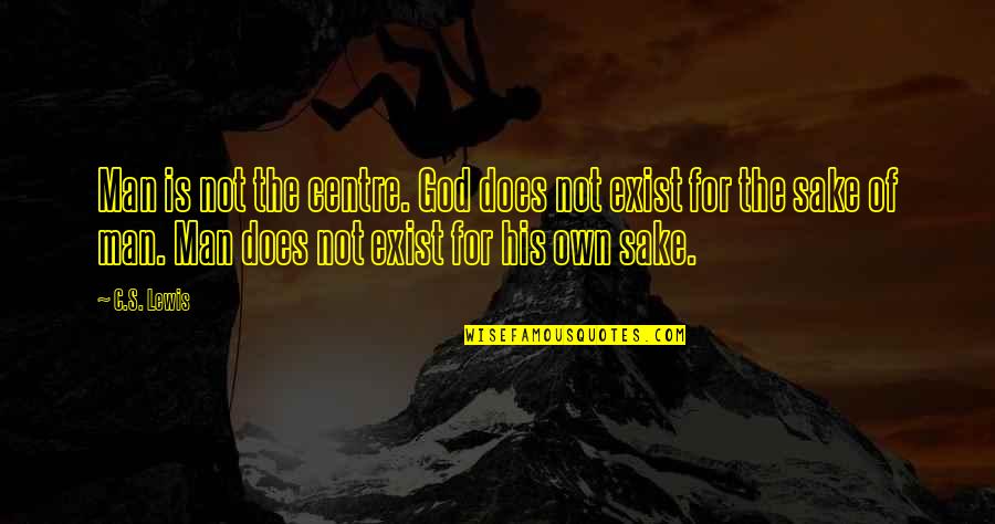 God Does Exist Quotes By C.S. Lewis: Man is not the centre. God does not God Does Exist Quotes By C.S. Lewis: Man is not the centre. God does not