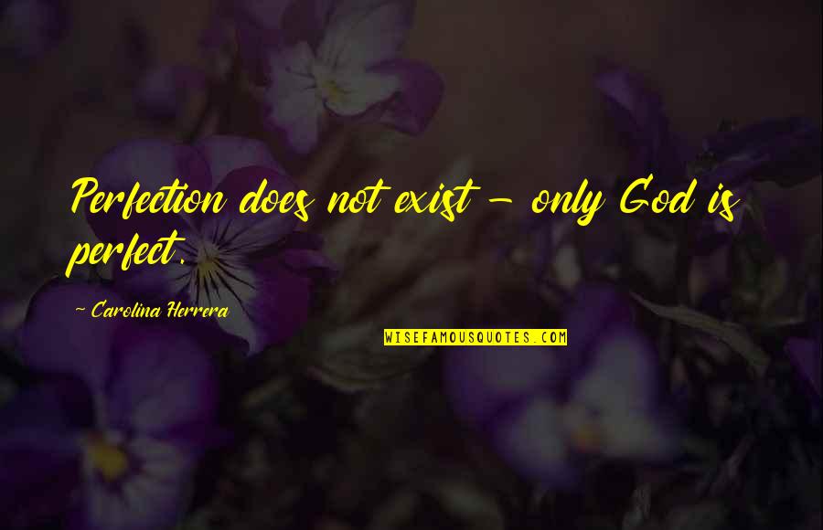 God Does Exist Quotes By Carolina Herrera: Perfection does not exist - only God is God Does Exist Quotes By Carolina Herrera: Perfection does not exist - only God is