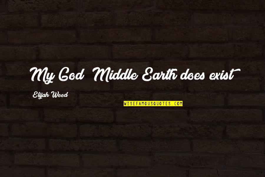 God Does Exist Quotes By Elijah Wood: My God! Middle Earth does exist! God Does Exist Quotes By Elijah Wood: My God! Middle Earth does exist!