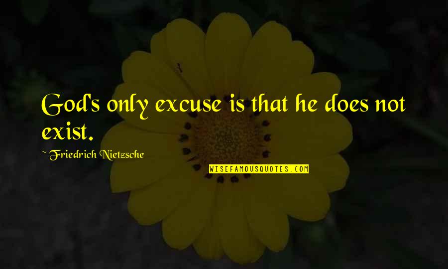 God Does Exist Quotes By Friedrich Nietzsche: God's only excuse is that he does not God Does Exist Quotes By Friedrich Nietzsche: God's only excuse is that he does not
