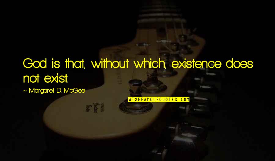 God Does Exist Quotes By Margaret D. McGee: God is that, without which, existence does not God Does Exist Quotes By Margaret D. McGee: God is that, without which, existence does not