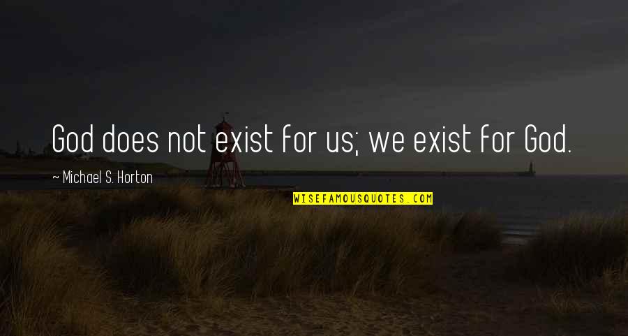 God Does Exist Quotes By Michael S. Horton: God does not exist for us; we exist God Does Exist Quotes By Michael S. Horton: God does not exist for us; we exist