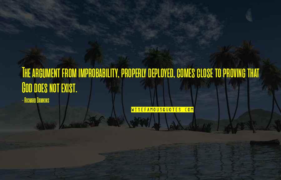 God Does Exist Quotes By Richard Dawkins: The argument from improbability, properly deployed, comes close God Does Exist Quotes By Richard Dawkins: The argument from improbability, properly deployed, comes close