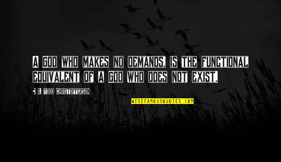 God Does Not Exist Quotes By D. Todd Christofferson: A God who makes no demands, is the