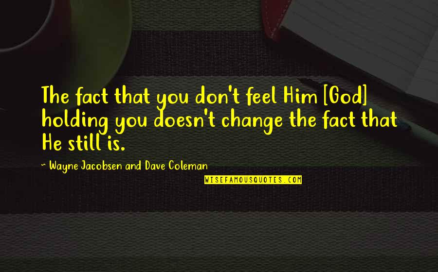 God Doesn't Change Quotes By Wayne Jacobsen And Dave Coleman: The fact that you don't feel Him [God]