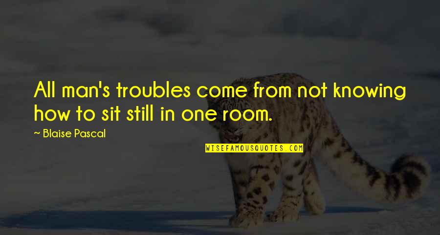 God Doesn't Exist Quotes By Blaise Pascal: All man's troubles come from not knowing how