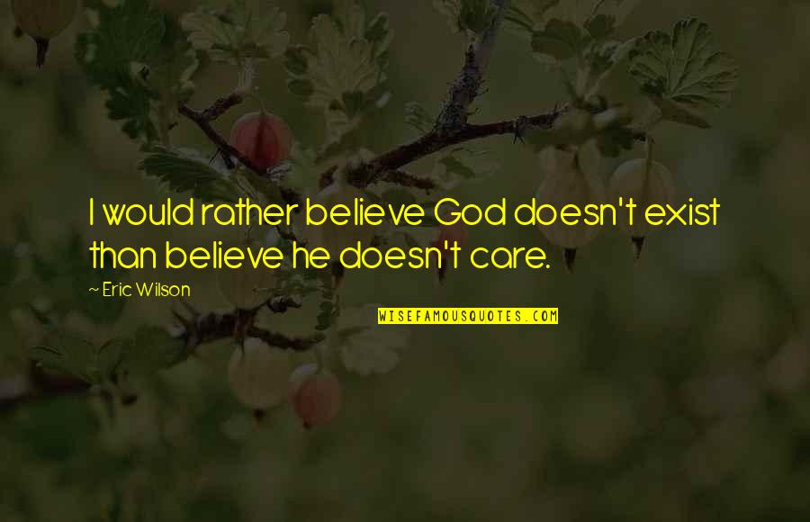 God Doesn't Exist Quotes By Eric Wilson: I would rather believe God doesn't exist than