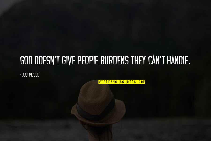God Doesn't Give You More Than You Can Handle Quotes By Jodi Picoult: God doesn't give people burdens they can't handle. God Doesn't Give You More Than You Can Handle Quotes By Jodi Picoult: God doesn't give people burdens they can't handle.