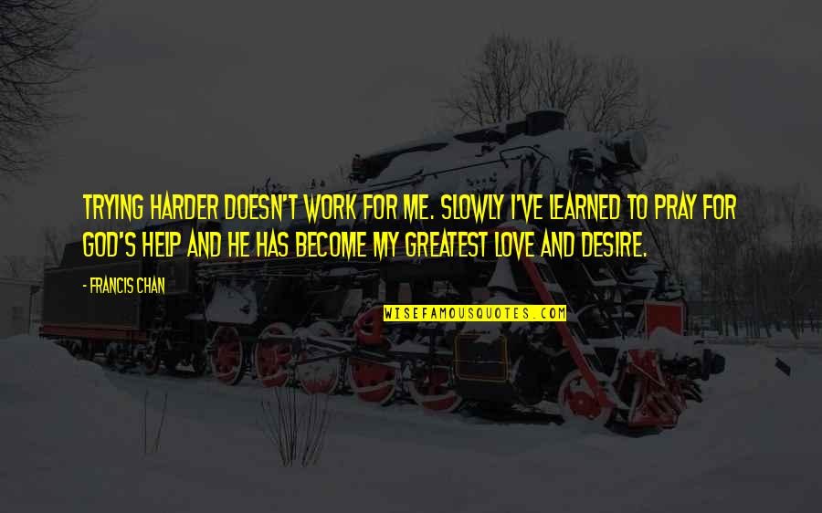 God Doesn't Love Me Quotes By Francis Chan: Trying harder doesn't work for me. Slowly I've God Doesn't Love Me Quotes By Francis Chan: Trying harder doesn't work for me. Slowly I've