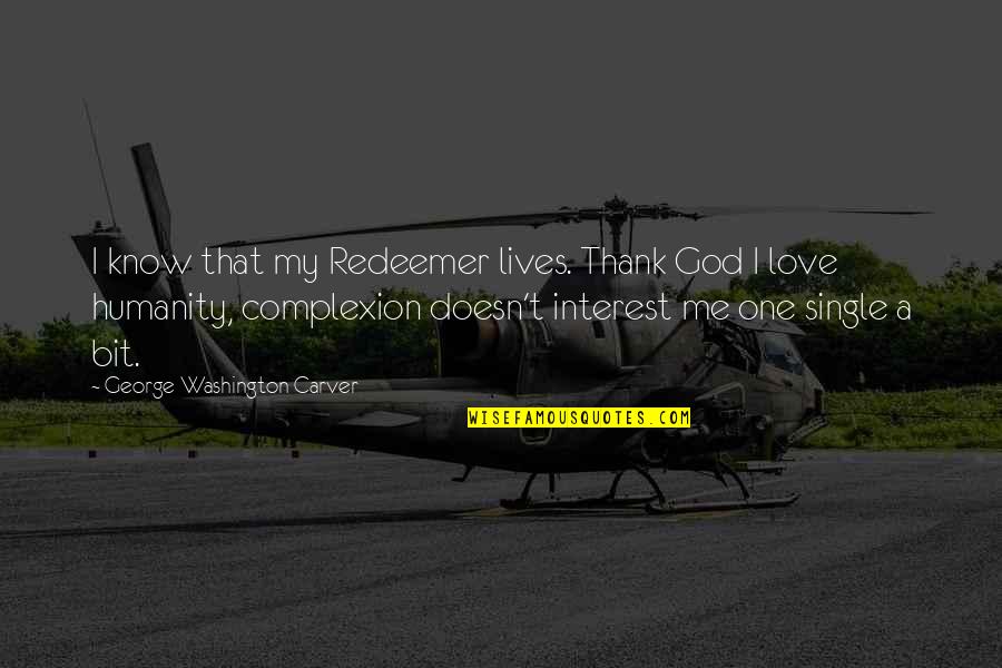 God Doesn't Love Me Quotes By George Washington Carver: I know that my Redeemer lives. Thank God God Doesn't Love Me Quotes By George Washington Carver: I know that my Redeemer lives. Thank God