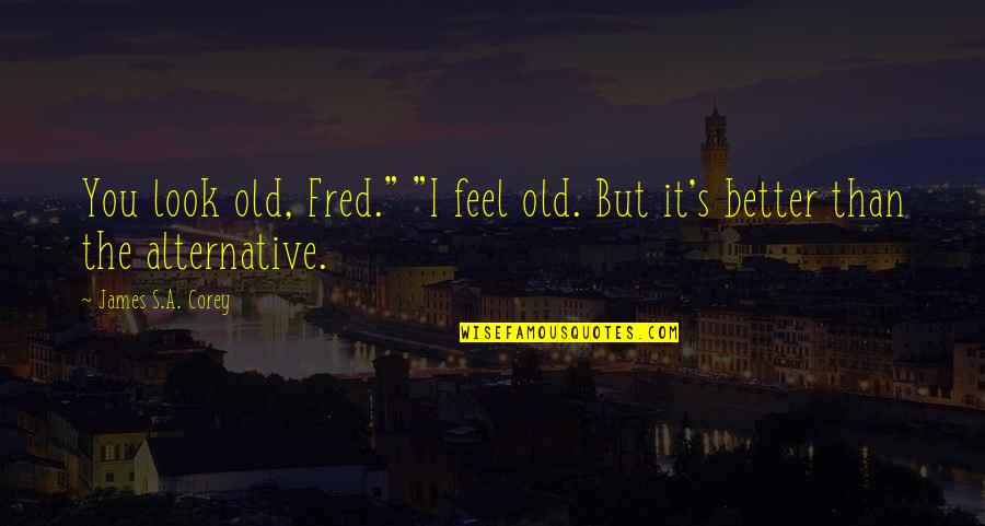 God Doesn't Love Me Quotes By James S.A. Corey: You look old, Fred." "I feel old. But God Doesn't Love Me Quotes By James S.A. Corey: You look old, Fred." "I feel old. But