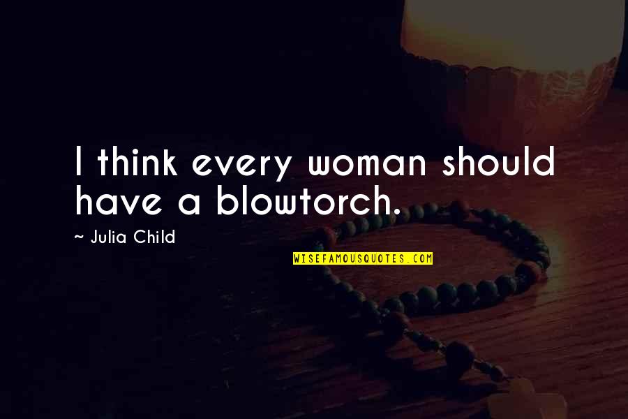 God Doesn't Love Me Quotes By Julia Child: I think every woman should have a blowtorch. God Doesn't Love Me Quotes By Julia Child: I think every woman should have a blowtorch.
