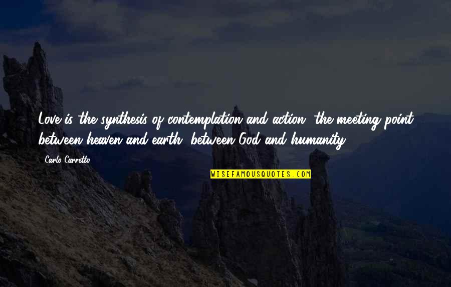 God Earth Quotes By Carlo Carretto: Love is the synthesis of contemplation and action,