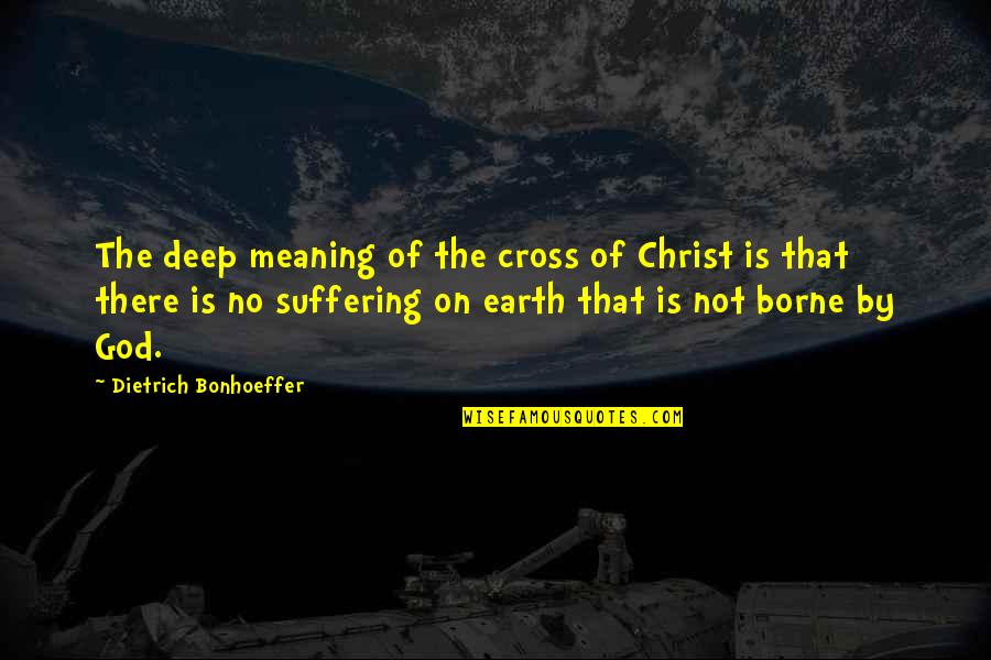 God Earth Quotes By Dietrich Bonhoeffer: The deep meaning of the cross of Christ