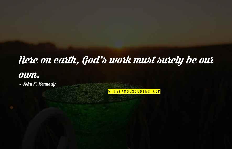 God Earth Quotes By John F. Kennedy: Here on earth, God's work must surely be