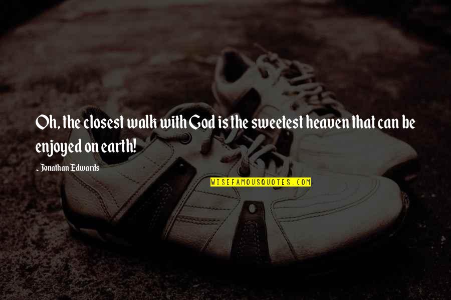 God Earth Quotes By Jonathan Edwards: Oh, the closest walk with God is the