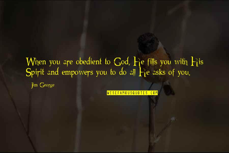 God Empowers Quotes By Jim George: When you are obedient to God, He fills God Empowers Quotes By Jim George: When you are obedient to God, He fills