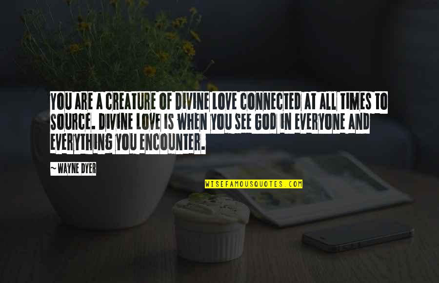 God Encounter Quotes By Wayne Dyer: You are a creature of Divine Love connected