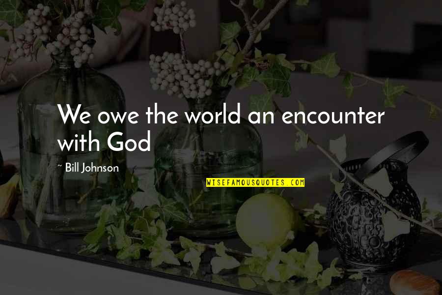 God Encounters Quotes By Bill Johnson: We owe the world an encounter with God