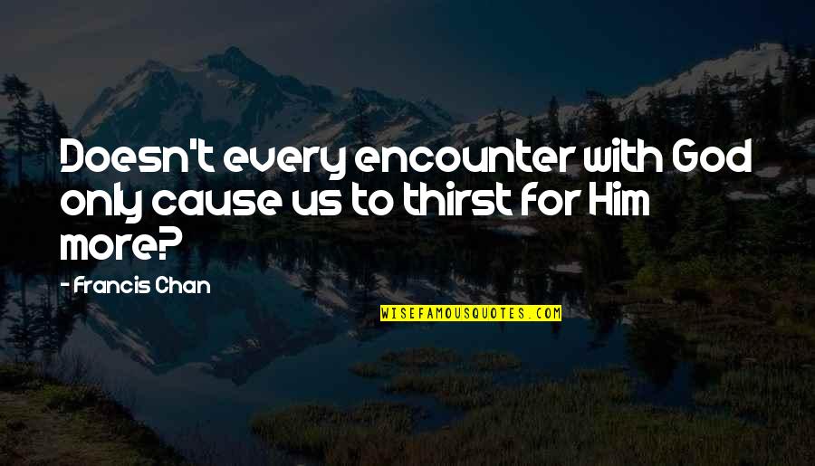 God Encounters Quotes By Francis Chan: Doesn't every encounter with God only cause us