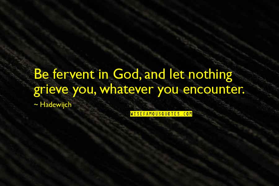 God Encounters Quotes By Hadewijch: Be fervent in God, and let nothing grieve