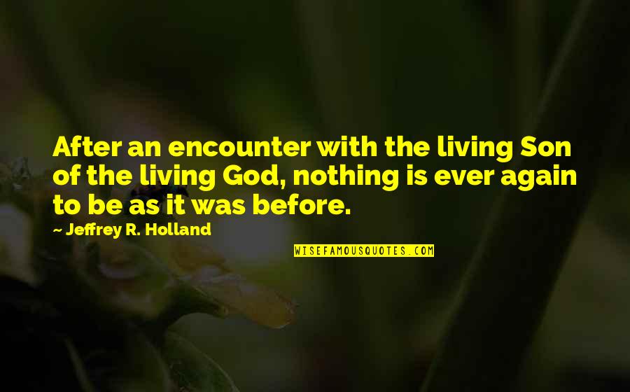 God Encounters Quotes By Jeffrey R. Holland: After an encounter with the living Son of