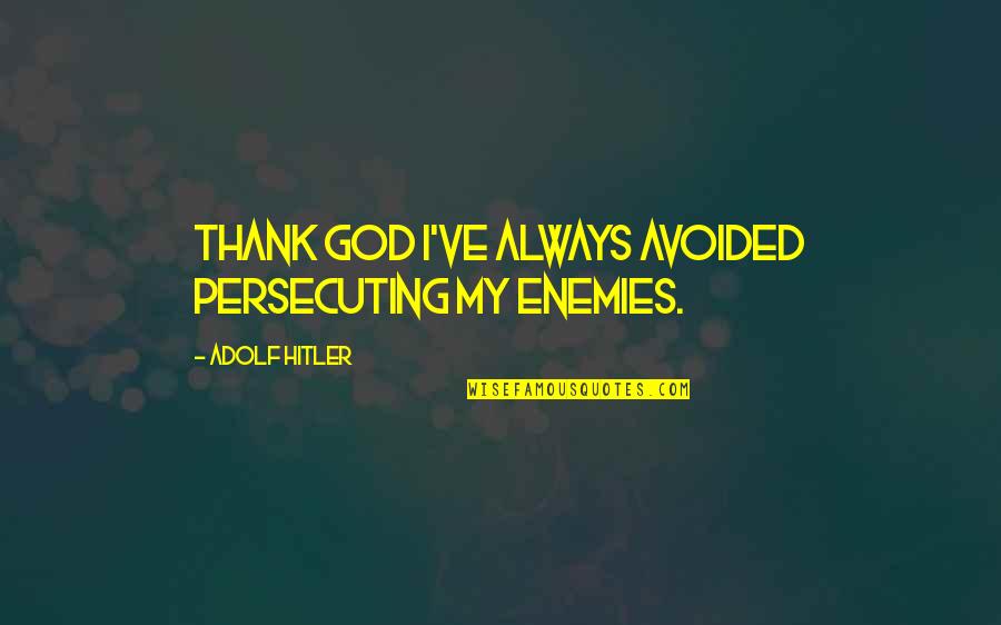God Enemies Quotes By Adolf Hitler: Thank God I've always avoided persecuting my enemies.