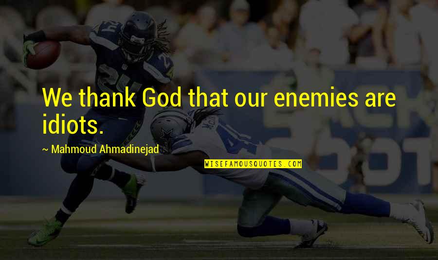 God Enemies Quotes By Mahmoud Ahmadinejad: We thank God that our enemies are idiots.