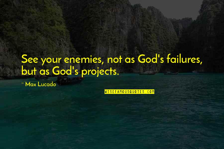 God Enemies Quotes By Max Lucado: See your enemies, not as God's failures, but