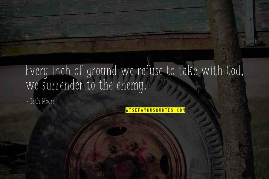 God Enemy Quotes By Beth Moore: Every inch of ground we refuse to take