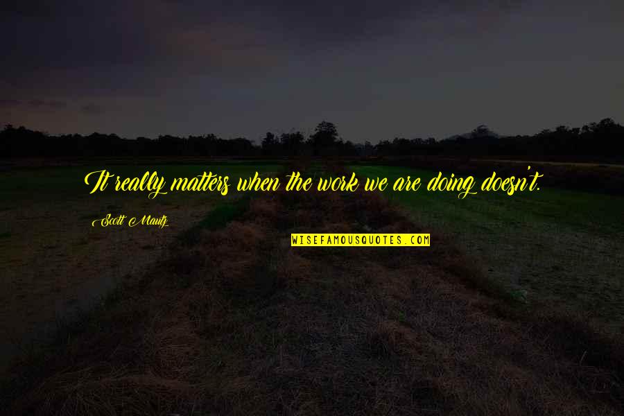 God Equips The Called Quotes By Scott Mautz: It really matters when the work we are God Equips The Called Quotes By Scott Mautz: It really matters when the work we are