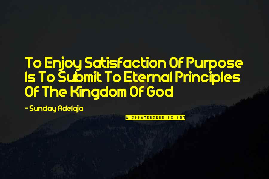 God Eternal Quotes By Sunday Adelaja: To Enjoy Satisfaction Of Purpose Is To Submit