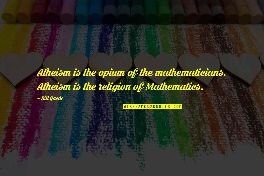 God Exist Quotes By Bill Gaede: Atheism is the opium of the mathematicians. Atheism