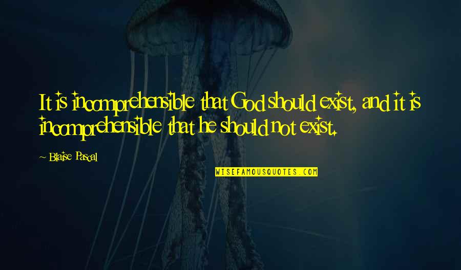 God Exist Quotes By Blaise Pascal: It is incomprehensible that God should exist, and