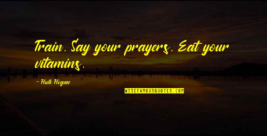 God Existing Quotes By Hulk Hogan: Train. Say your prayers. Eat your vitamins. God Existing Quotes By Hulk Hogan: Train. Say your prayers. Eat your vitamins.