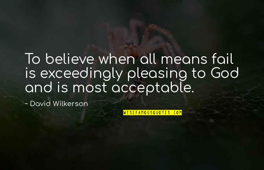 God Failing Quotes By David Wilkerson: To believe when all means fail is exceedingly God Failing Quotes By David Wilkerson: To believe when all means fail is exceedingly