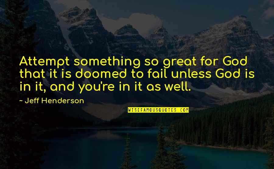God Failing Quotes By Jeff Henderson: Attempt something so great for God that it God Failing Quotes By Jeff Henderson: Attempt something so great for God that it